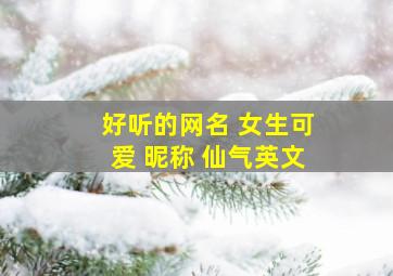 好听的网名 女生可爱 昵称 仙气英文